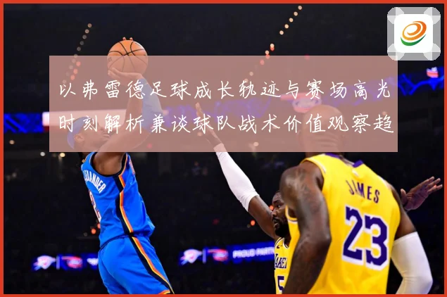 以弗雷德足球成长轨迹与赛场高光时刻解析兼谈球队战术价值观察趋势：最新赛事动态与深度分析