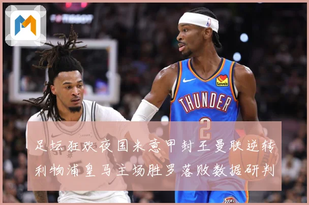 足坛狂欢夜国米意甲封王曼联逆转利物浦皇马主场胜罗落败数据研判：最新赛事动态与深度分析