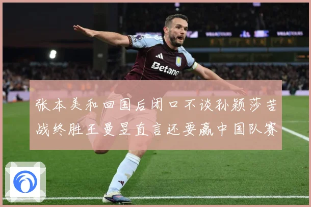 张本美和回国后闭口不谈孙颖莎苦战终胜王曼昱直言还要赢中国队赛场解读：最新赛事动态与深度分析