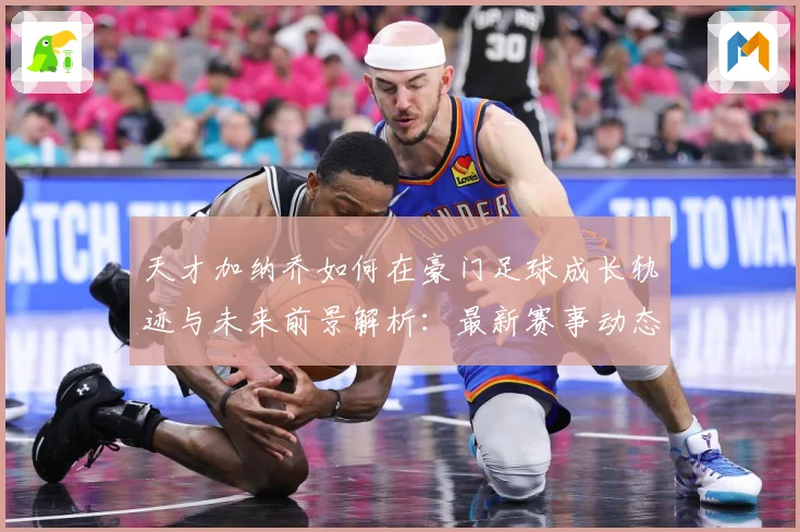 天才加纳乔如何在豪门足球成长轨迹与未来前景解析：最新赛事动态与深度分析