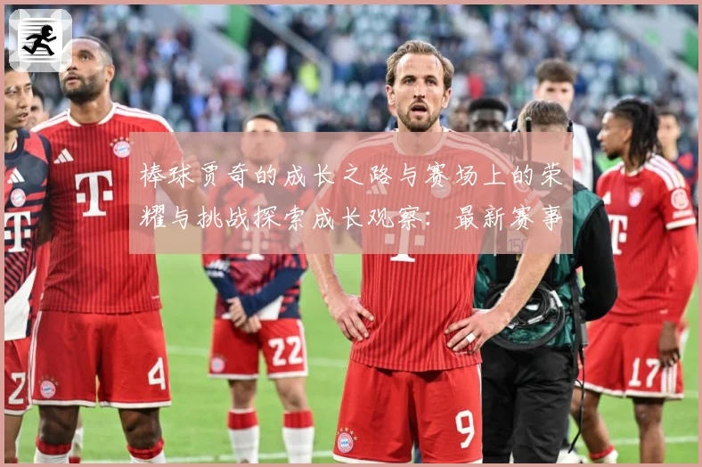 棒球贾奇的成长之路与赛场上的荣耀与挑战探索成长观察：最新赛事动态与深度分析