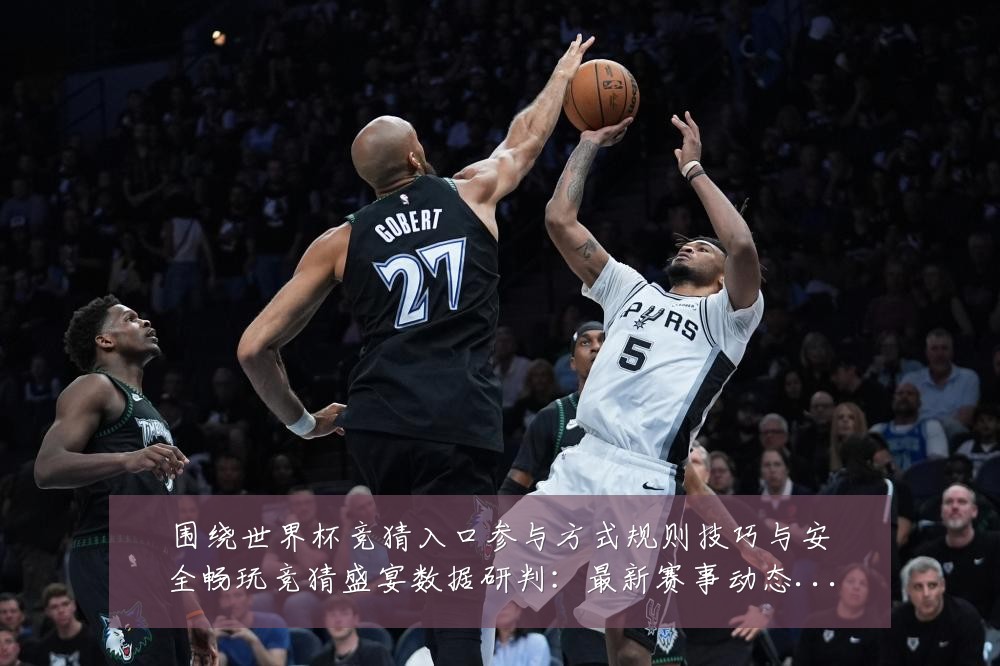 围绕世界杯竞猜入口参与方式规则技巧与安全畅玩竞猜盛宴数据研判：最新赛事动态与深度分析