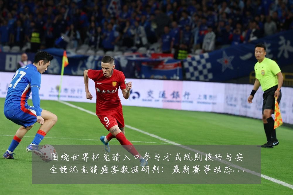 围绕世界杯竞猜入口参与方式规则技巧与安全畅玩竞猜盛宴数据研判：最新赛事动态与深度分析