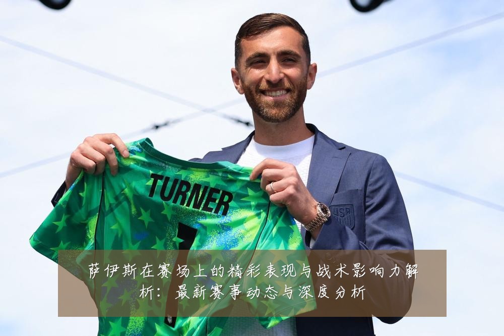 萨伊斯在赛场上的精彩表现与战术影响力解析：最新赛事动态与深度分析