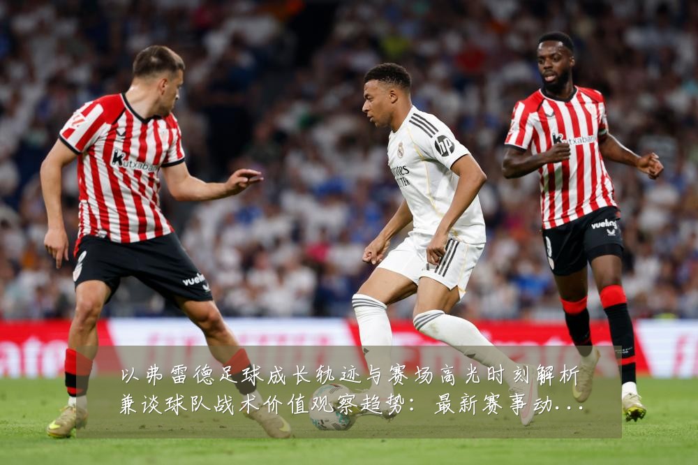 以弗雷德足球成长轨迹与赛场高光时刻解析兼谈球队战术价值观察趋势：最新赛事动态与深度分析
