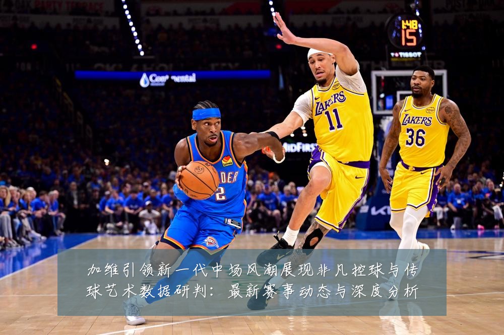 加维引领新一代中场风潮展现非凡控球与传球艺术数据研判：最新赛事动态与深度分析