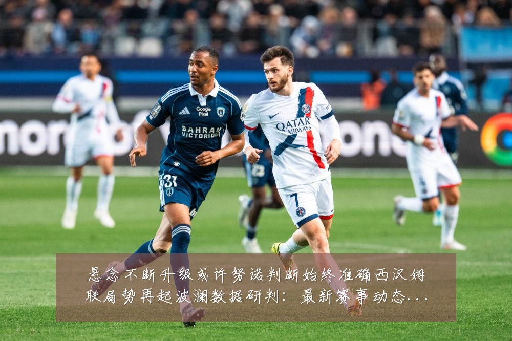 悬念不断升级或许努诺判断始终准确西汉姆联局势再起波澜数据研判:最新赛事动态与深度分析